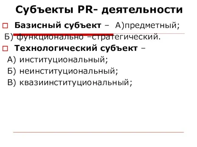 Субъекты PR- деятельности Базисный субъект – А)предметный; Б) функционально –стратегический. Технологический субъект