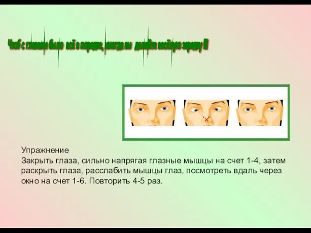 Чтоб с глазами было всё в порядке, иногда вы делайте весёлую зарядку