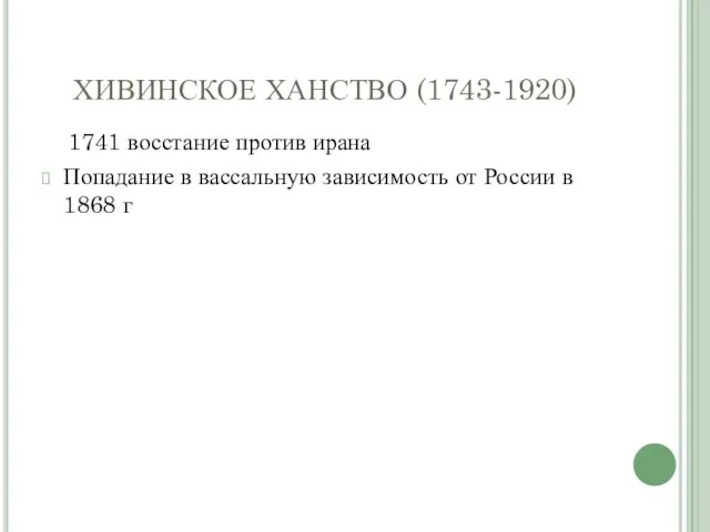 ХИВИНСКОЕ ХАНСТВО (1743-1920) 1741 восстание против ирана Попадание в вассальную зависимость от России в 1868 г