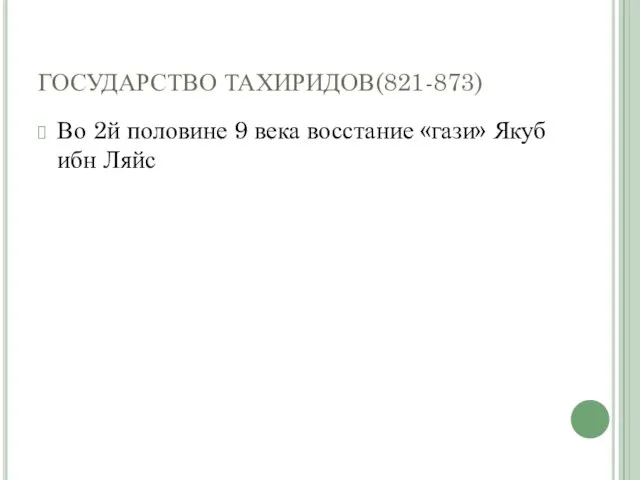 ГОСУДАРСТВО ТАХИРИДОВ(821-873) Во 2й половине 9 века восстание «гази» Якуб ибн Ляйс