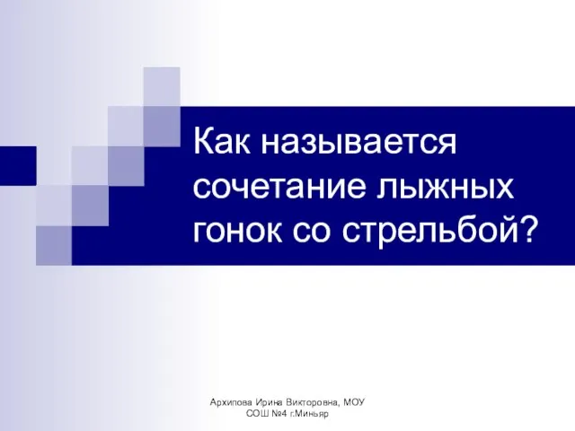 Архипова Ирина Викторовна, МОУ СОШ №4 г.Миньяр Как называется сочетание лыжных гонок со стрельбой?