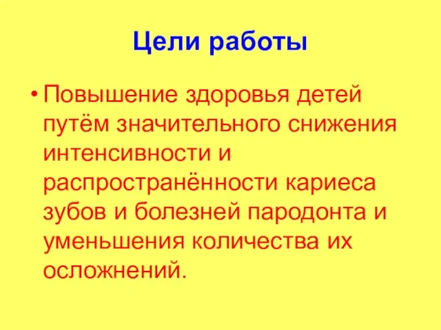 Цели работы Повышение здоровья детей путём значительного снижения интенсивности и распространённости кариеса