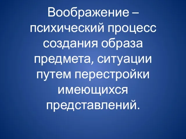 Воображение – психический процесс создания образа предмета, ситуации путем перестройки имеющихся представлений.