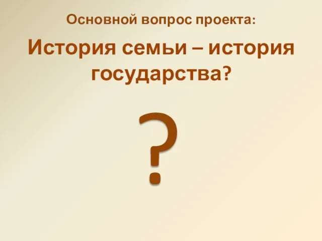 История семьи – история государства? Основной вопрос проекта: ?