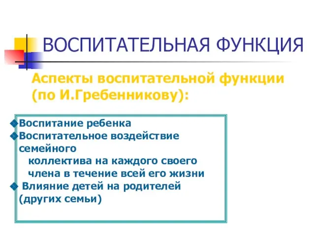 ВОСПИТАТЕЛЬНАЯ ФУНКЦИЯ Аспекты воспитательной функции (по И.Гребенникову): Воспитание ребенка Воспитательное воздействие семейного