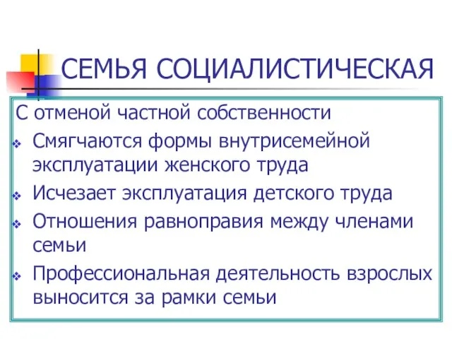 СЕМЬЯ СОЦИАЛИСТИЧЕСКАЯ С отменой частной собственности Смягчаются формы внутрисемейной эксплуатации женского труда