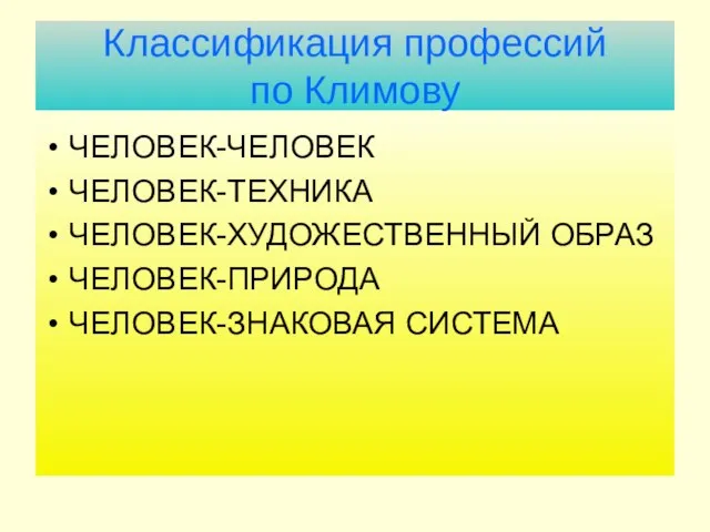 Классификация профессий по Климову ЧЕЛОВЕК-ЧЕЛОВЕК ЧЕЛОВЕК-ТЕХНИКА ЧЕЛОВЕК-ХУДОЖЕСТВЕННЫЙ ОБРАЗ ЧЕЛОВЕК-ПРИРОДА ЧЕЛОВЕК-ЗНАКОВАЯ СИСТЕМА