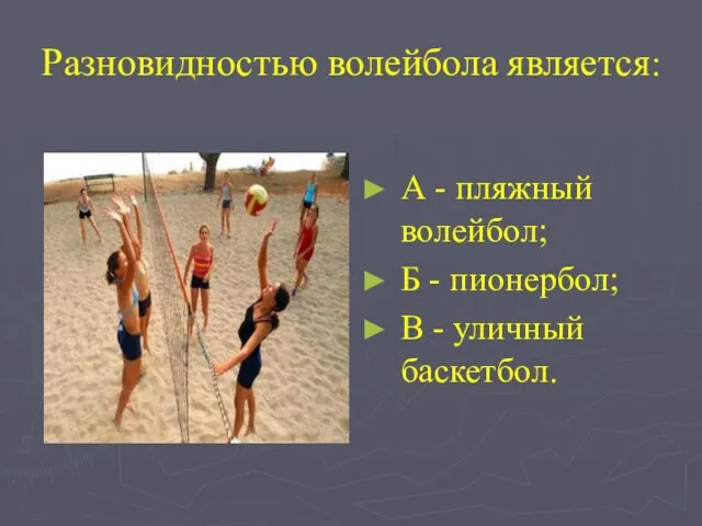 Разновидностью волейбола является: А - пляжный волейбол; Б - пионербол; В - уличный баскетбол.