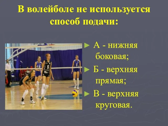 В волейболе не используется способ подачи: А - нижняя боковая; Б -