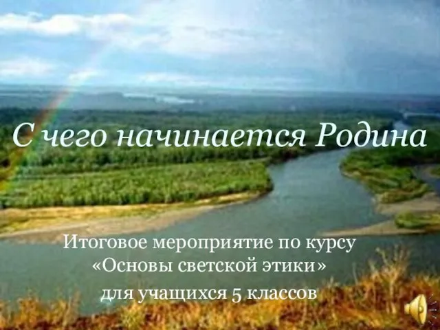 С чего начинается Родина Итоговое мероприятие по курсу «Основы светской этики» для учащихся 5 классов