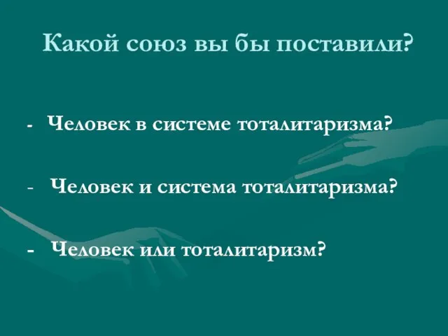 Какой союз вы бы поставили? - Человек в системе тоталитаризма? - Человек