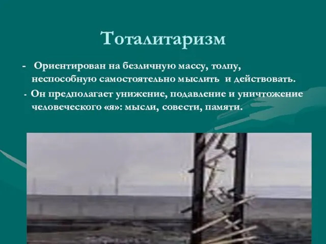 Тоталитаризм - Ориентирован на безличную массу, толпу, неспособную самостоятельно мыслить и действовать.