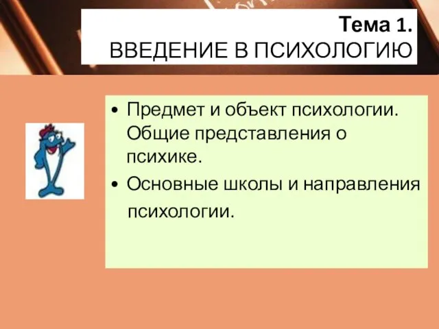 Тема 1. ВВЕДЕНИЕ В ПСИХОЛОГИЮ Предмет и объект психологии. Общие представления о