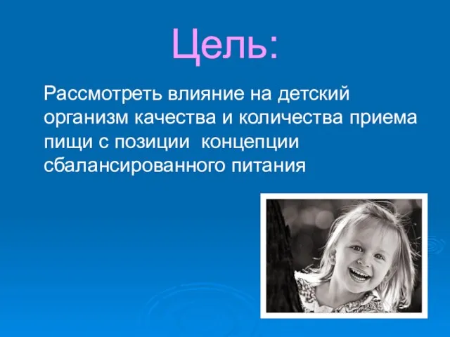 Цель: Рассмотреть влияние на детский организм качества и количества приема пищи с позиции концепции сбалансированного питания