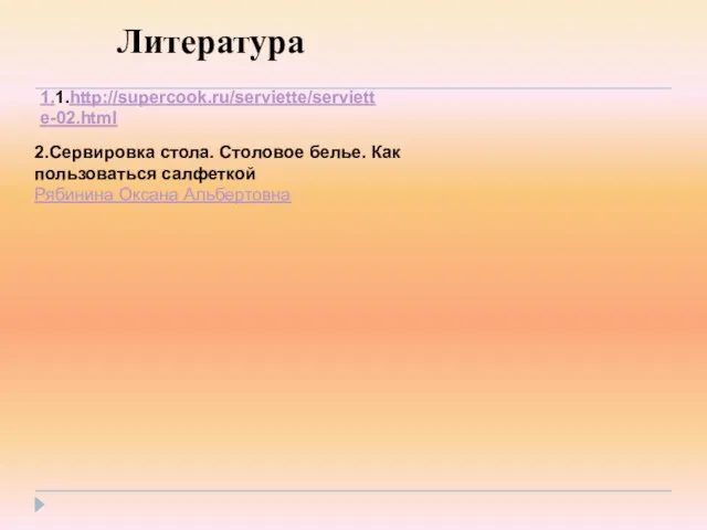 1.1.http://supercook.ru/serviette/serviette-02.html Литература 2.Сервировка стола. Столовое белье. Как пользоваться салфеткой Рябинина Оксана Альбертовна