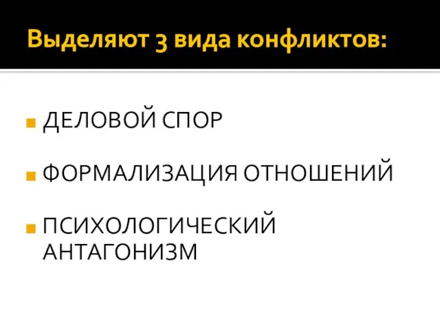 Выделяют 3 вида конфликтов: ДЕЛОВОЙ СПОР ФОРМАЛИЗАЦИЯ ОТНОШЕНИЙ ПСИХОЛОГИЧЕСКИЙ АНТАГОНИЗМ