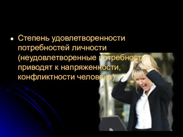 Степень удовлетворенности потребностей личности (неудовлетворенные потребности приводят к напряженности, конфликтности человека)