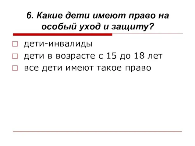 6. Какие дети имеют право на особый уход и защиту? дети-инвалиды дети