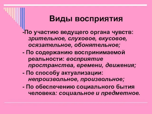 Виды восприятия -По участию ведущего органа чувств: зрительное, слуховое, вкусовое, осязательное, обонятельное;