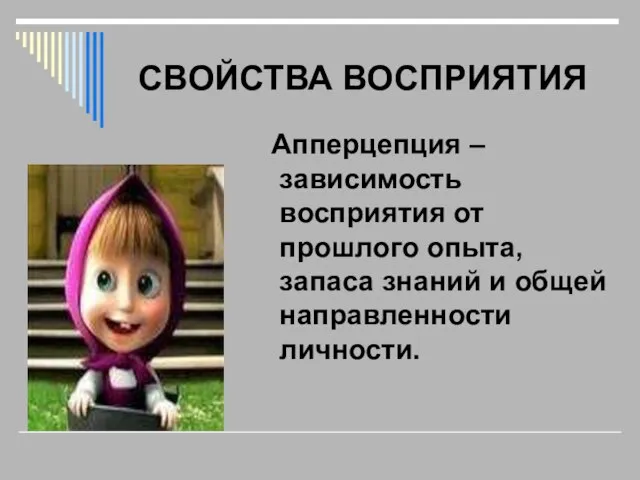 СВОЙСТВА ВОСПРИЯТИЯ Апперцепция – зависимость восприятия от прошлого опыта, запаса знаний и общей направленности личности.