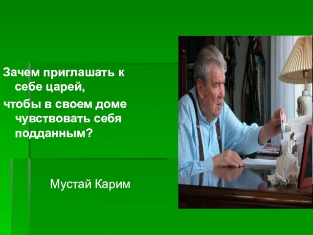 Зачем приглашать к себе царей, чтобы в своем доме чувствовать себя подданным? Мустай Карим