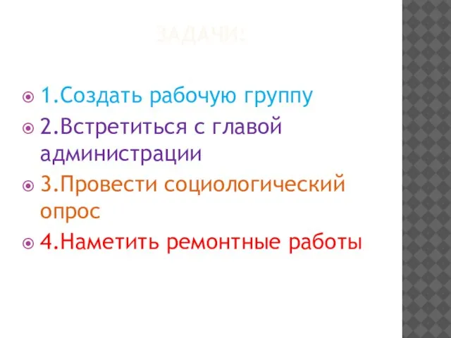 ЗАДАЧИ: 1.Создать рабочую группу 2.Встретиться с главой администрации 3.Провести социологический опрос 4.Наметить ремонтные работы