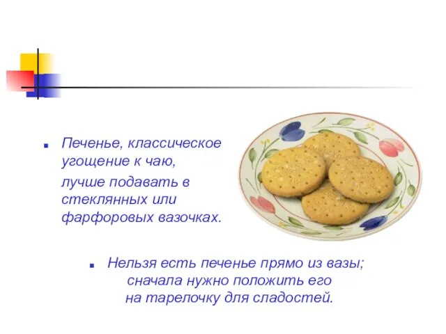 Печенье, классическое угощение к чаю, лучше подавать в стеклянных или фарфоровых вазочках.