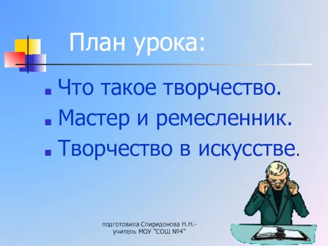 Что такое творчество. Мастер и ремесленник. Творчество в искусстве. подготовила Спиридонова Н.Н.-