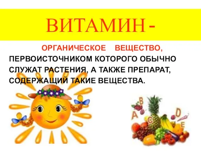 ВИТАМИН - ОРГАНИЧЕСКОЕ ВЕЩЕСТВО, ПЕРВОИСТОЧНИКОМ КОТОРОГО ОБЫЧНО СЛУЖАТ РАСТЕНИЯ, А ТАКЖЕ ПРЕПАРАТ, СОДЕРЖАЩИЙ ТАКИЕ ВЕЩЕСТВА.