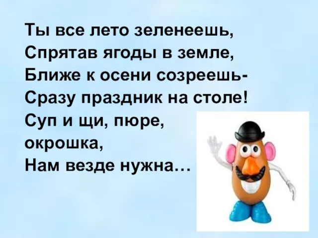 Ты все лето зеленеешь, Спрятав ягоды в земле, Ближе к осени созреешь-