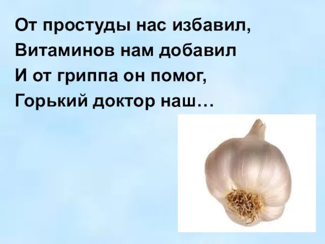 От простуды нас избавил, Витаминов нам добавил И от гриппа он помог, Горький доктор наш…