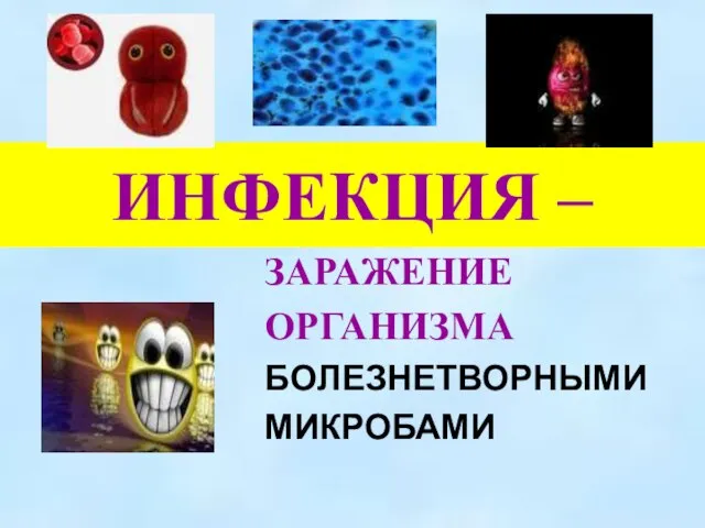 ИНФЕКЦИЯ – ЗАРАЖЕНИЕ ОРГАНИЗМА БОЛЕЗНЕТВОРНЫМИ МИКРОБАМИ