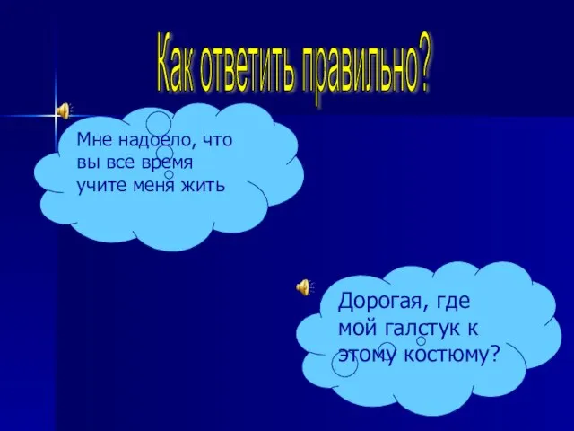 Как ответить правильно? Мне надоело, что вы все время учите меня жить