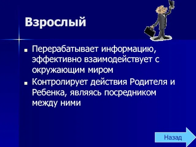 Взрослый Перерабатывает информацию, эффективно взаимодействует с окружающим миром Контролирует действия Родителя и