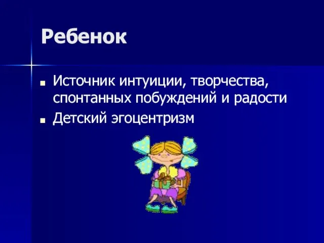 Ребенок Источник интуиции, творчества, спонтанных побуждений и радости Детский эгоцентризм