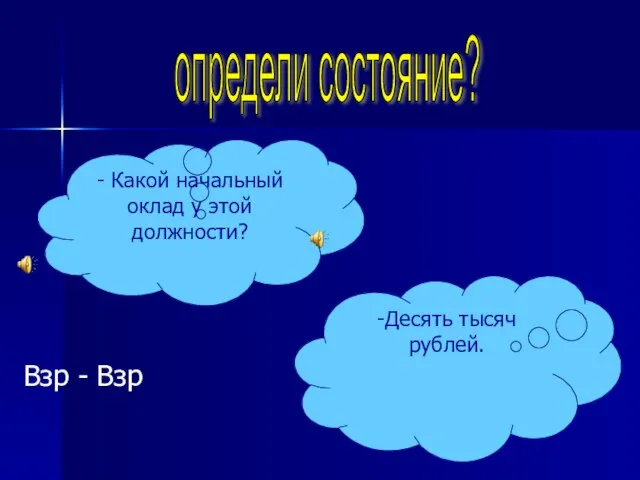 определи состояние? - Какой начальный оклад у этой должности? -Десять тысяч рублей. Взр - Взр