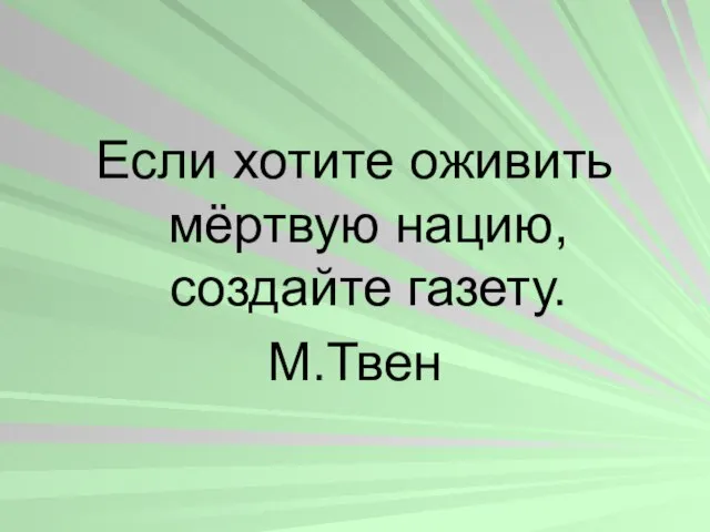 Если хотите оживить мёртвую нацию, создайте газету. М.Твен