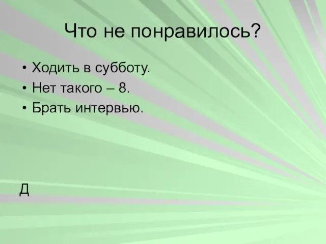 Что не понравилось? Ходить в субботу. Нет такого – 8. Брать интервью. Д