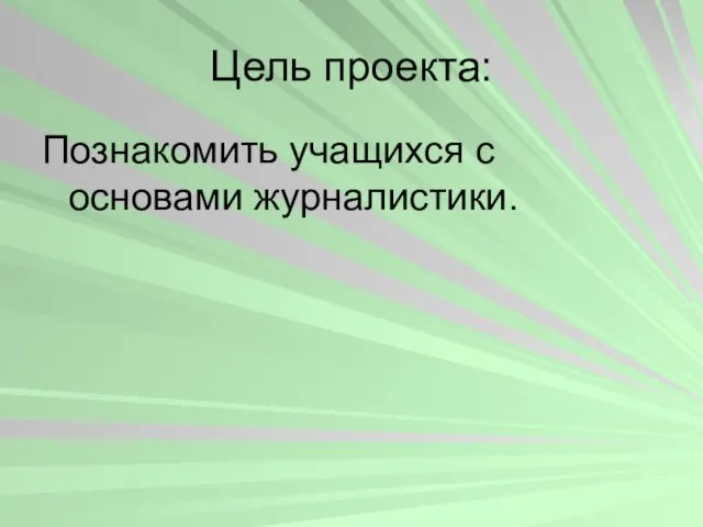 Цель проекта: Познакомить учащихся с основами журналистики.