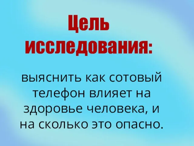 Цель исследования: выяснить как сотовый телефон влияет на здоровье человека, и на сколько это опасно.