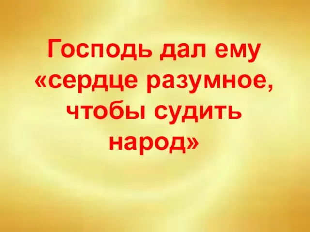 Господь дал ему «сердце разумное, чтобы судить народ»