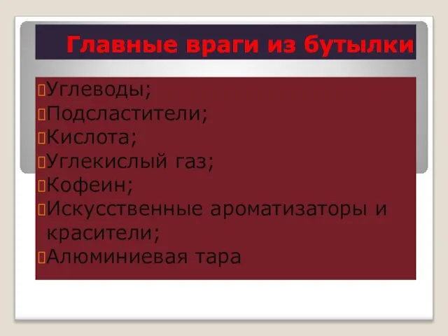 Главные враги из бутылки Углеводы; Подсластители; Кислота; Углекислый газ; Кофеин; Искусственные ароматизаторы и красители; Алюминиевая тара