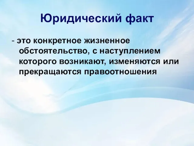 Юридический факт - это конкретное жизненное обстоятельство, с наступлением которого возникают, изменяются или прекращаются правоотношения