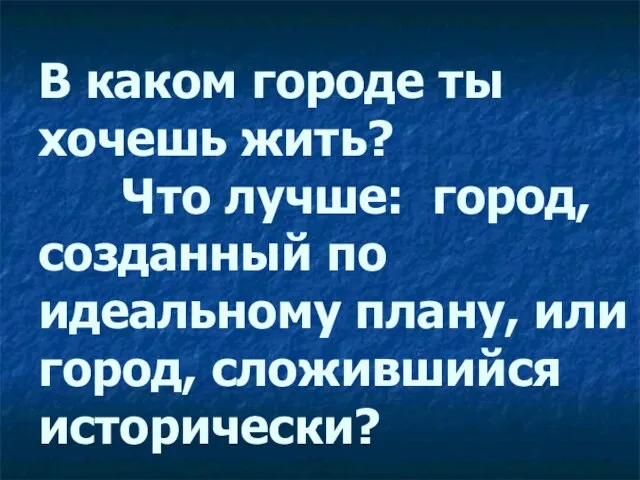 В каком городе ты хочешь жить? Что лучше: город, созданный по идеальному