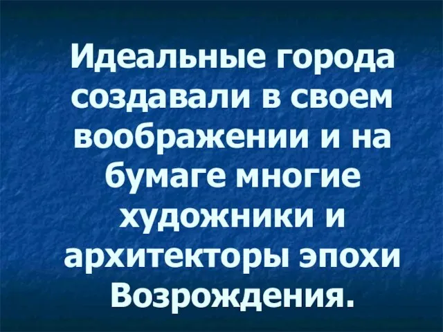 Идеальные города создавали в своем воображении и на бумаге многие художники и архитекторы эпохи Возрождения.