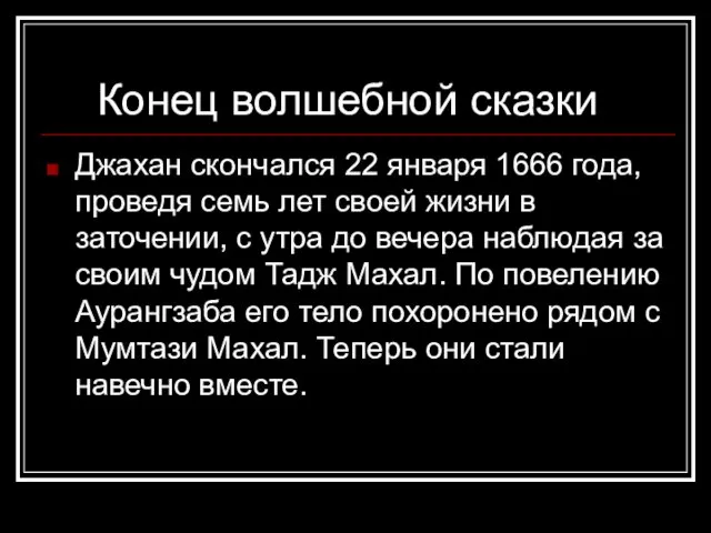 Конец волшебной сказки Джахан скончался 22 января 1666 года, проведя семь лет