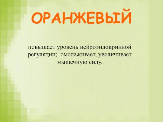 ОРАНЖЕВЫЙ повышает уровень нейроэндокринной регуляции; омолаживает, увеличивает мышечную силу.