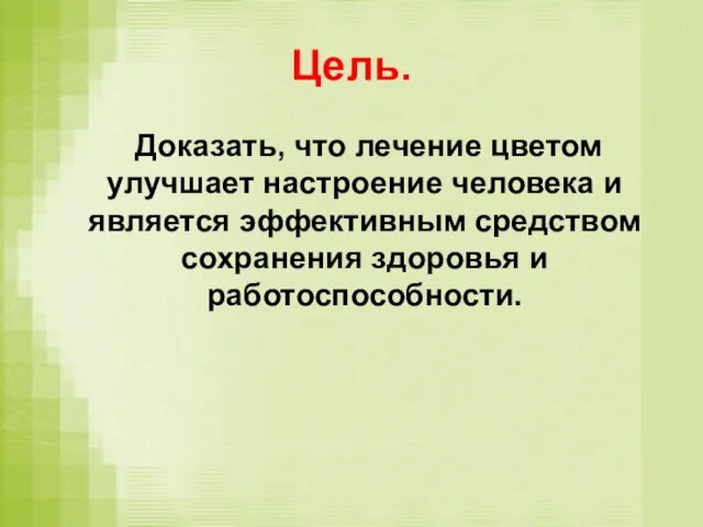 Цель. Доказать, что лечение цветом улучшает настроение человека и является эффективным средством сохранения здоровья и работоспособности.