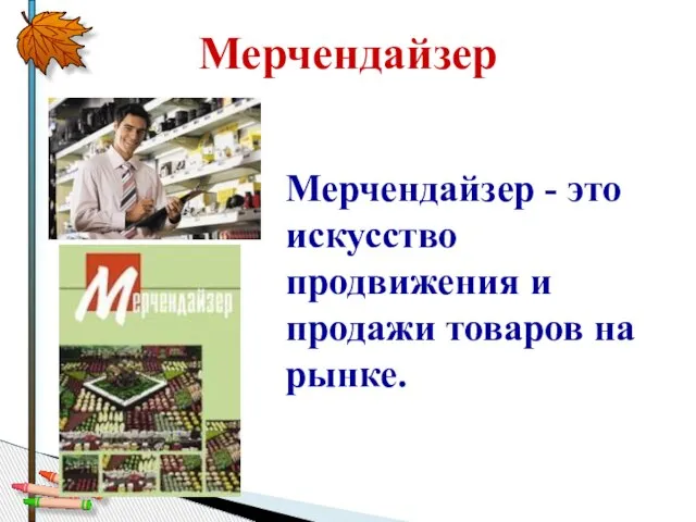 Мерчендайзер Мерчендайзер - это искусство продвижения и продажи товаров на рынке.