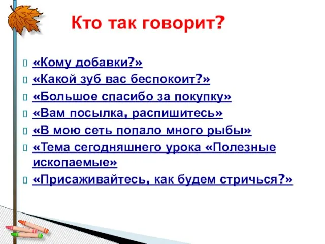 «Кому добавки?» «Какой зуб вас беспокоит?» «Большое спасибо за покупку» «Вам посылка,